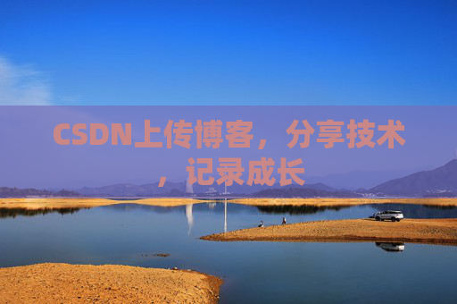 CSDN上传博客，分享技术，记录成长