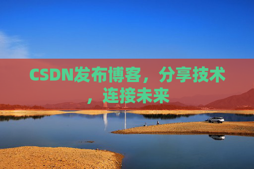 CSDN发布博客，分享技术，连接未来